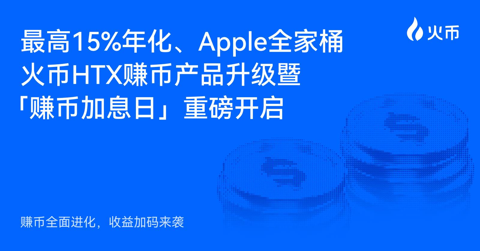 赚币全面进化，收益加码来袭：最高15%年化、Apple全家桶，火币HTX赚币产品升级暨「赚币加息日」重磅开启缩略图